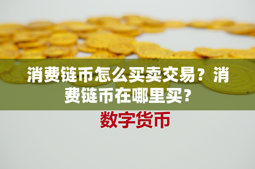 消费链币怎么买卖交易？消费链币在哪里买？