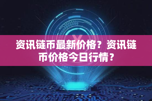 资讯链币最新价格？资讯链币价格今日行情？