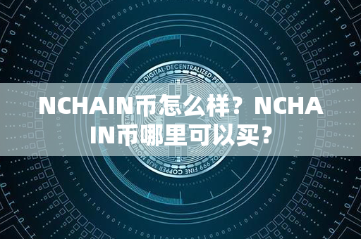 NCHAIN币怎么样？NCHAIN币哪里可以买？