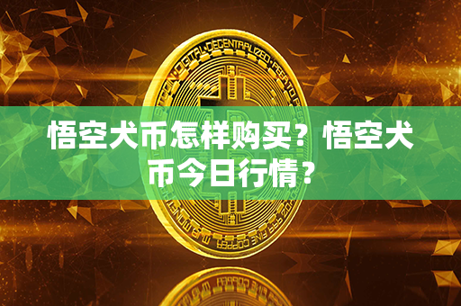 悟空犬币怎样购买？悟空犬币今日行情？