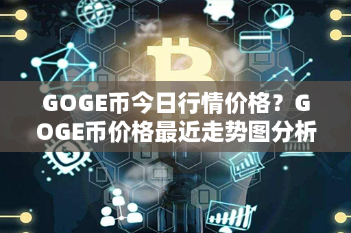 GOGE币今日行情价格？GOGE币价格最近走势图分析？