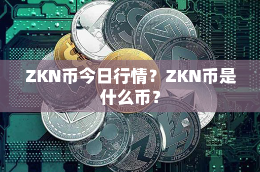 ZKN币今日行情？ZKN币是什么币？