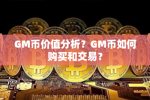 GM币价值分析？GM币如何购买和交易？