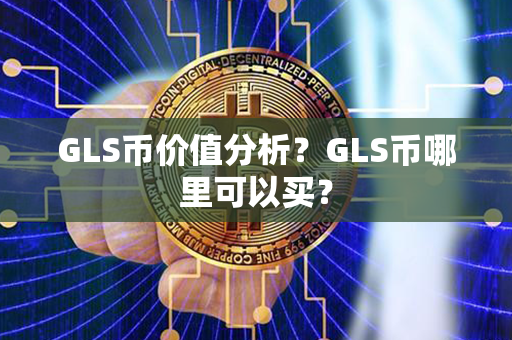 GLS币价值分析？GLS币哪里可以买？