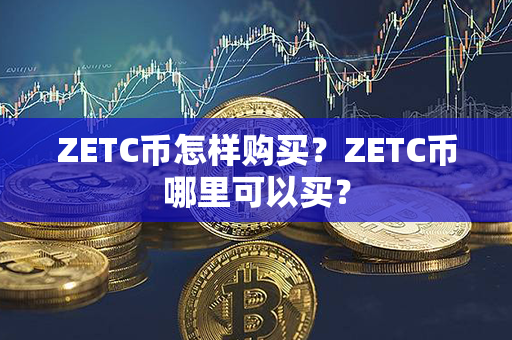 ZETC币怎样购买？ZETC币哪里可以买？