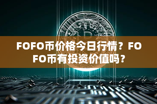 FOFO币价格今日行情？FOFO币有投资价值吗？