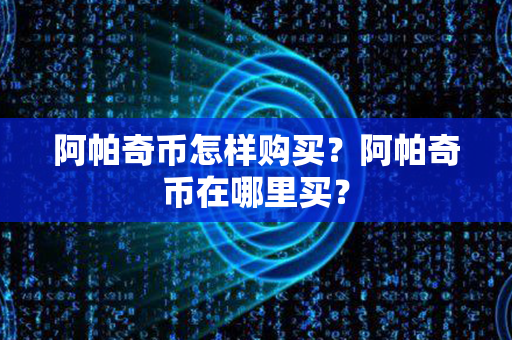 阿帕奇币怎样购买？阿帕奇币在哪里买？