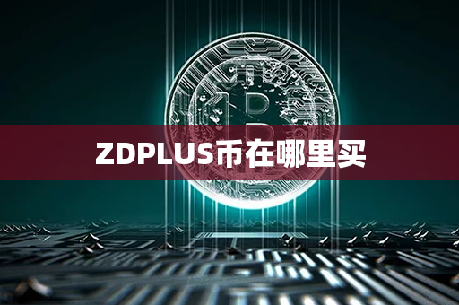 ZDPLUS币在哪里买