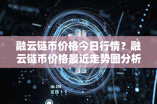 融云链币价格今日行情？融云链币价格最近走势图分析？