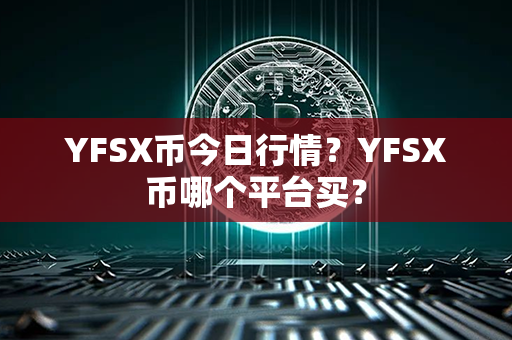 YFSX币今日行情？YFSX币哪个平台买？