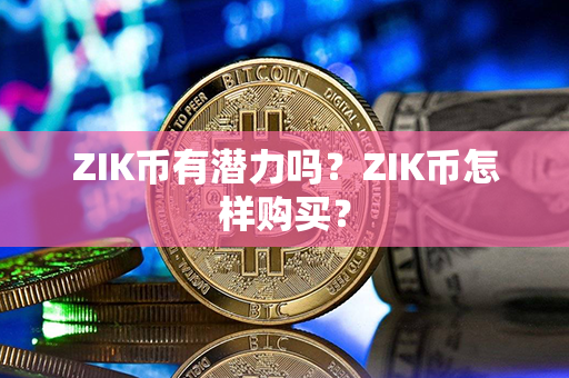 ZIK币有潜力吗？ZIK币怎样购买？