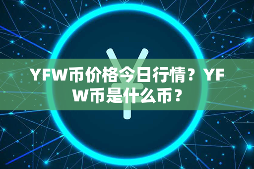 YFW币价格今日行情？YFW币是什么币？