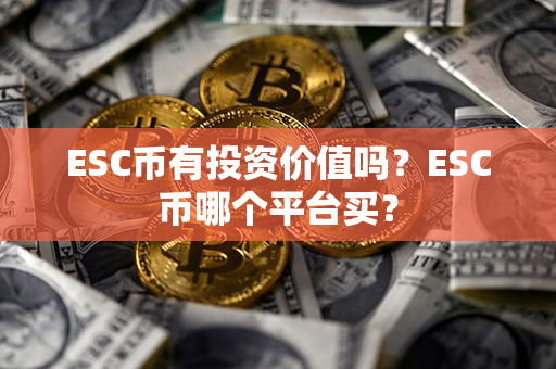 ESC币有投资价值吗？ESC币哪个平台买？