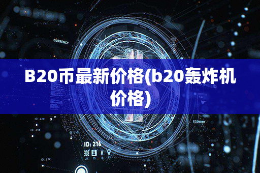 B20币最新价格(b20轰炸机价格)