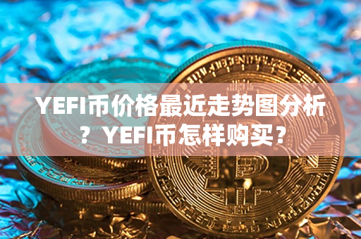 YEFI币价格最近走势图分析？YEFI币怎样购买？