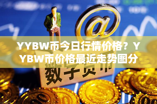 YYBW币今日行情价格？YYBW币价格最近走势图分析？