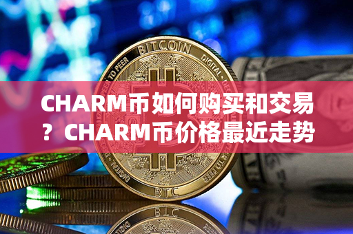 CHARM币如何购买和交易？CHARM币价格最近走势图分析？