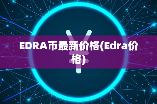 EDRA币最新价格(Edra价格)