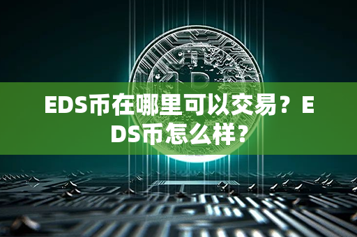 EDS币在哪里可以交易？EDS币怎么样？