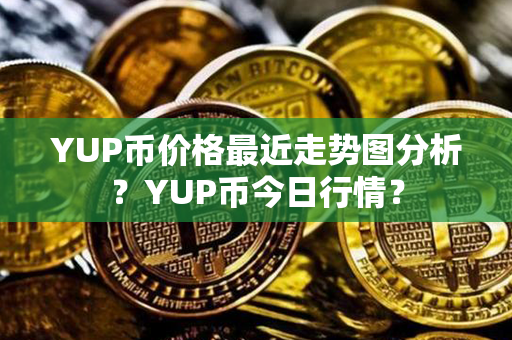 YUP币价格最近走势图分析？YUP币今日行情？