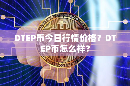 DTEP币今日行情价格？DTEP币怎么样？