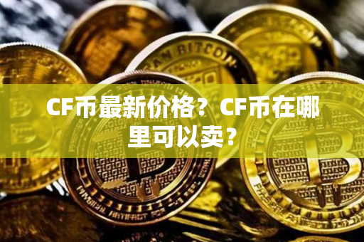 CF币最新价格？CF币在哪里可以卖？