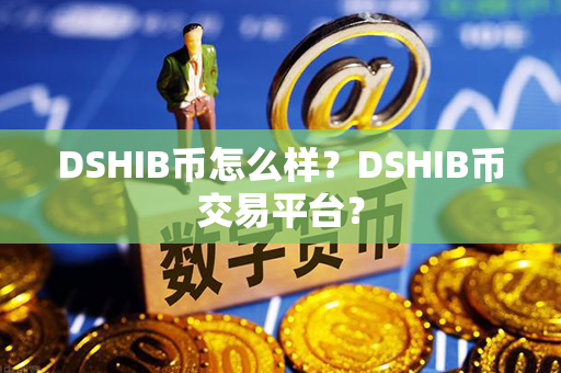 DSHIB币怎么样？DSHIB币交易平台？