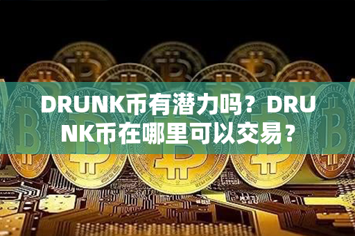 DRUNK币有潜力吗？DRUNK币在哪里可以交易？