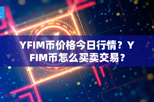 YFIM币价格今日行情？YFIM币怎么买卖交易？