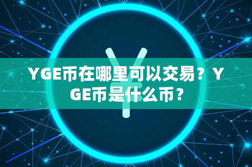 YGE币在哪里可以交易？YGE币是什么币？