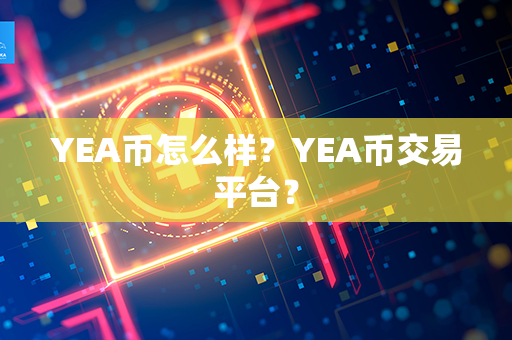 YEA币怎么样？YEA币交易平台？