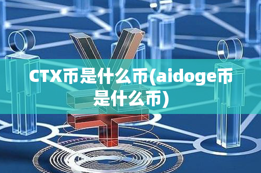 CTX币是什么币(aidoge币是什么币)