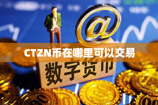 CTZN币在哪里可以交易