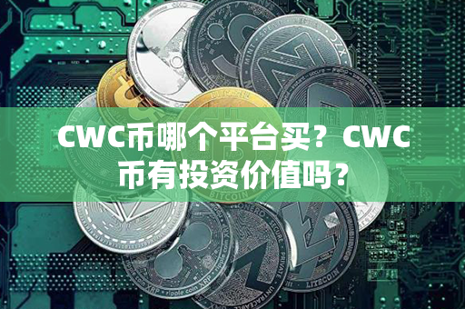 CWC币哪个平台买？CWC币有投资价值吗？