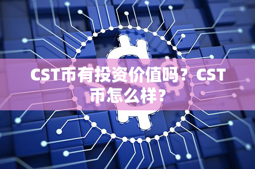 CST币有投资价值吗？CST币怎么样？