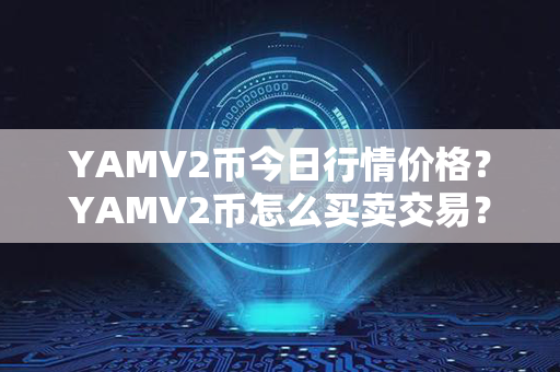 YAMV2币今日行情价格？YAMV2币怎么买卖交易？