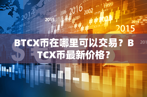 BTCX币在哪里可以交易？BTCX币最新价格？