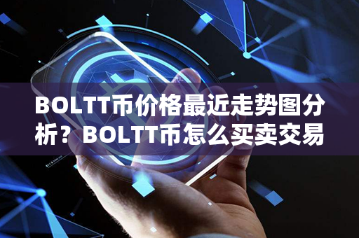 BOLTT币价格最近走势图分析？BOLTT币怎么买卖交易？