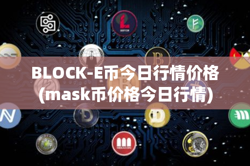 BLOCK-E币今日行情价格(mask币价格今日行情)