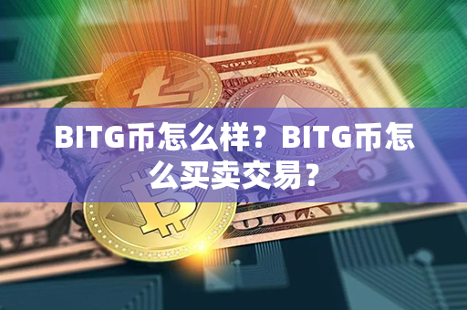 BITG币怎么样？BITG币怎么买卖交易？