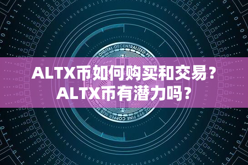 ALTX币如何购买和交易？ALTX币有潜力吗？