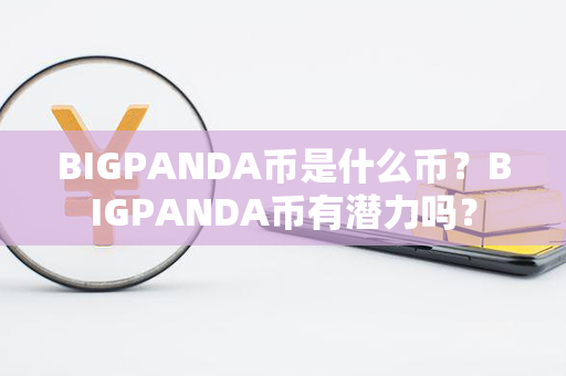 BIGPANDA币是什么币？BIGPANDA币有潜力吗？