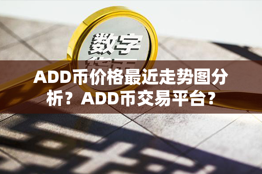 ADD币价格最近走势图分析？ADD币交易平台？