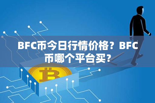 BFC币今日行情价格？BFC币哪个平台买？