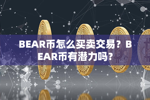 BEAR币怎么买卖交易？BEAR币有潜力吗？