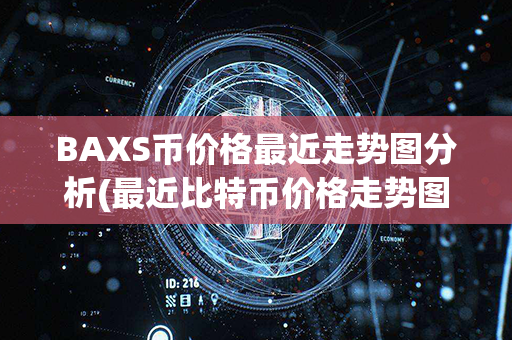 BAXS币价格最近走势图分析(最近比特币价格走势图)