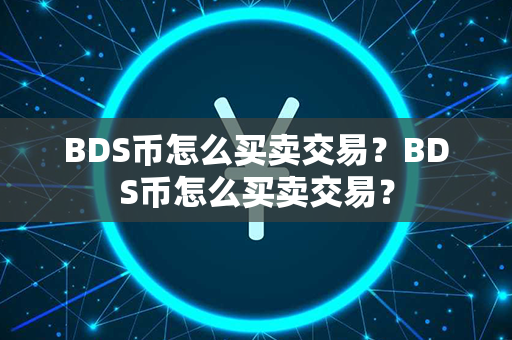 BDS币怎么买卖交易？BDS币怎么买卖交易？