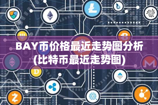 BAY币价格最近走势图分析(比特币最近走势图)