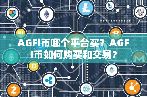 AGFI币哪个平台买？AGFI币如何购买和交易？