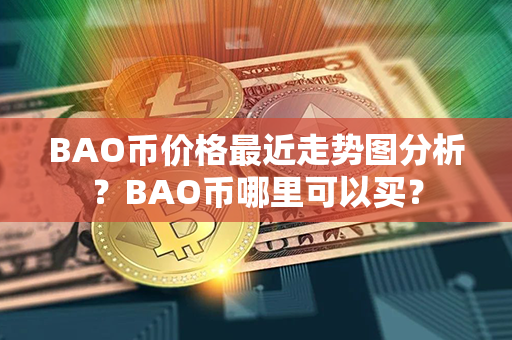 BAO币价格最近走势图分析？BAO币哪里可以买？